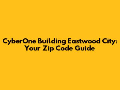 CyberOne Building Eastwood City: Your Zip Code Guide