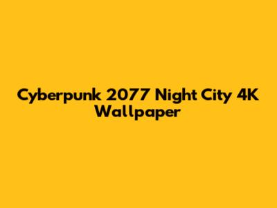 Cyberpunk 2077 Night City 4K Wallpaper