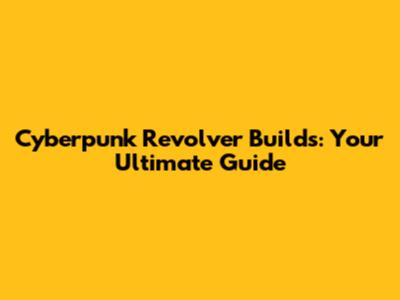 Cyberpunk Revolver Builds: Your Ultimate Guide