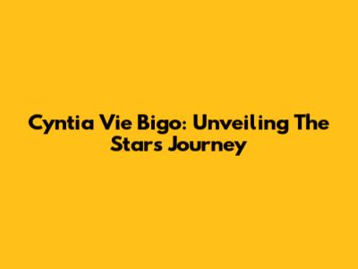 Cyntia Vie Bigo: Unveiling The Star's Journey