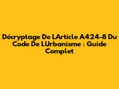Décryptage De L'Article A424-8 Du Code De L'Urbanisme : Guide Complet