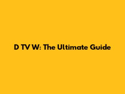 D TV W: The Ultimate Guide