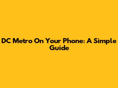 DC Metro On Your Phone: A Simple Guide