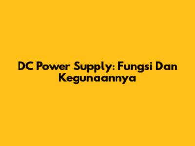 DC Power Supply: Fungsi Dan Kegunaannya