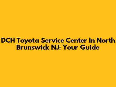 DCH Toyota Service Center In North Brunswick NJ: Your Guide