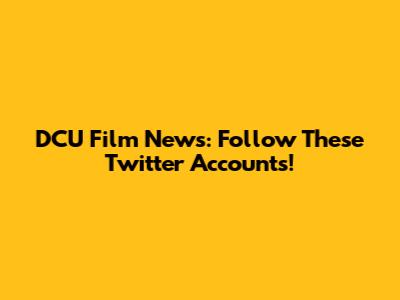 DCU Film News: Follow These Twitter Accounts!
