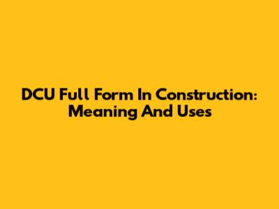 DCU Full Form In Construction: Meaning And Uses