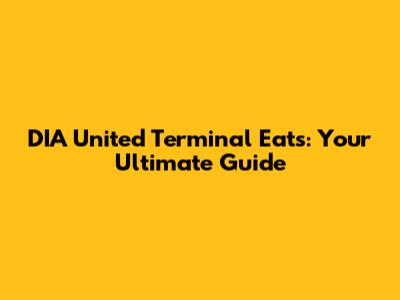 DIA United Terminal Eats: Your Ultimate Guide