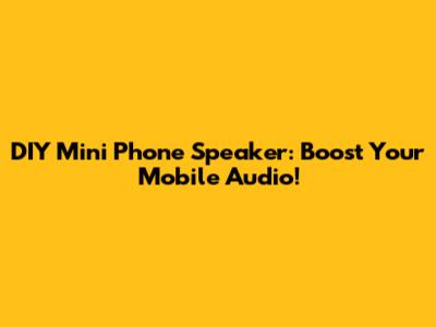 DIY Mini Phone Speaker: Boost Your Mobile Audio!