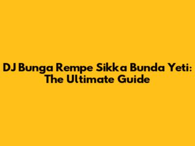 DJ Bunga Rempe Sikka Bunda Yeti: The Ultimate Guide