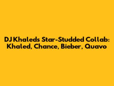DJ Khaled's Star-Studded Collab: Khaled, Chance, Bieber, Quavo