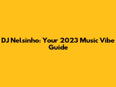 DJ Nelsinho: Your 2023 Music Vibe Guide