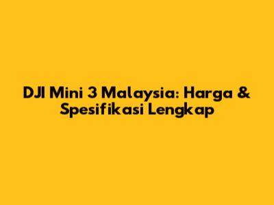 DJI Mini 3 Malaysia: Harga & Spesifikasi Lengkap