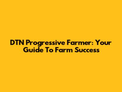 DTN Progressive Farmer: Your Guide To Farm Success