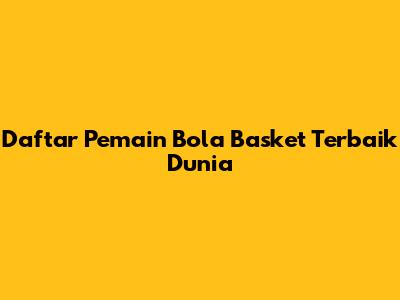 Daftar Pemain Bola Basket Terbaik Dunia