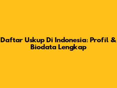 Daftar Uskup Di Indonesia: Profil & Biodata Lengkap