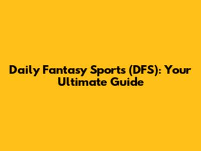 Daily Fantasy Sports (DFS): Your Ultimate Guide