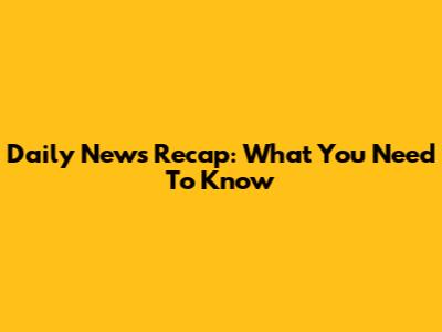 Daily News Recap: What You Need To Know