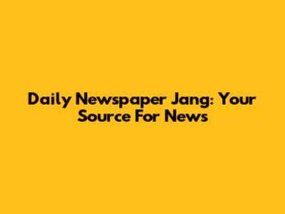 Daily Newspaper Jang: Your Source For News