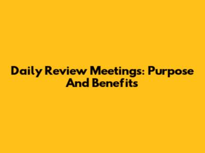 Daily Review Meetings: Purpose And Benefits