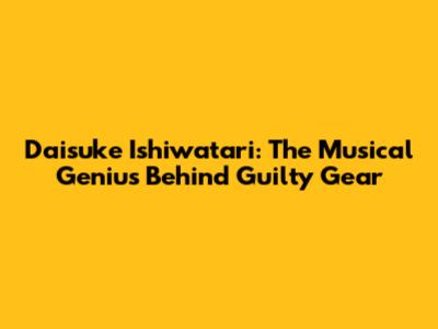 Daisuke Ishiwatari: The Musical Genius Behind Guilty Gear