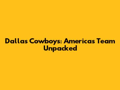Dallas Cowboys: America's Team Unpacked