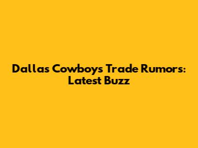 Dallas Cowboys Trade Rumors: Latest Buzz