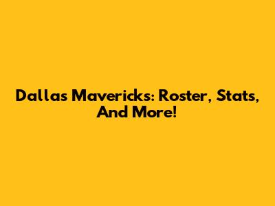 Dallas Mavericks: Roster, Stats, And More!