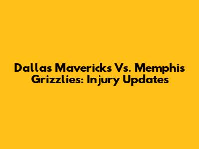 Dallas Mavericks Vs. Memphis Grizzlies: Injury Updates