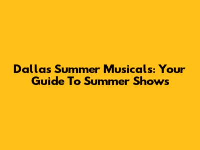 Dallas Summer Musicals: Your Guide To Summer Shows