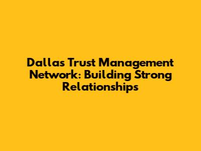 Dallas Trust Management Network: Building Strong Relationships