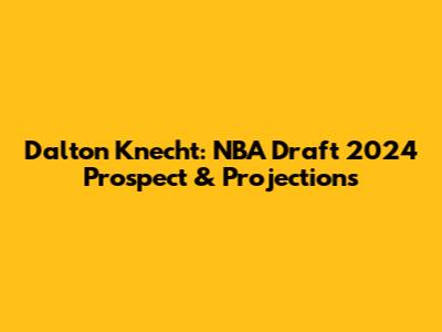 Dalton Knecht: NBA Draft 2024 Prospect & Projections