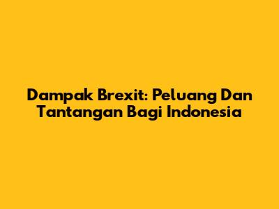 Dampak Brexit: Peluang Dan Tantangan Bagi Indonesia