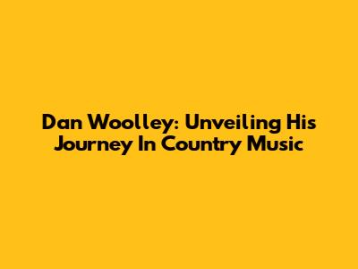 Dan Woolley: Unveiling His Journey In Country Music