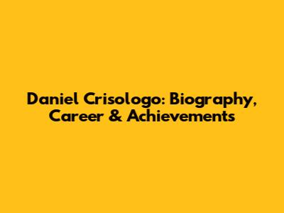 Daniel Crisologo: Biography, Career & Achievements