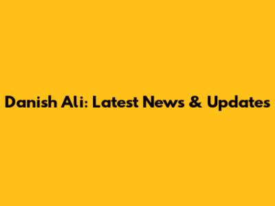 Danish Ali: Latest News & Updates