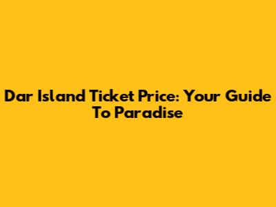 Dar Island Ticket Price: Your Guide To Paradise