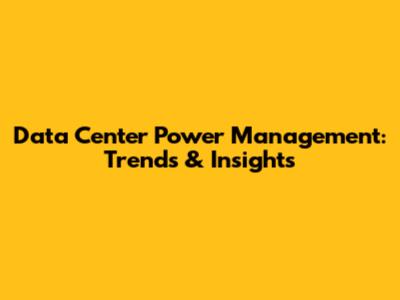 Data Center Power Management: Trends & Insights