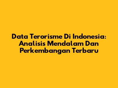 Data Terorisme Di Indonesia: Analisis Mendalam Dan Perkembangan Terbaru