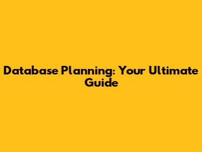 Database Planning: Your Ultimate Guide