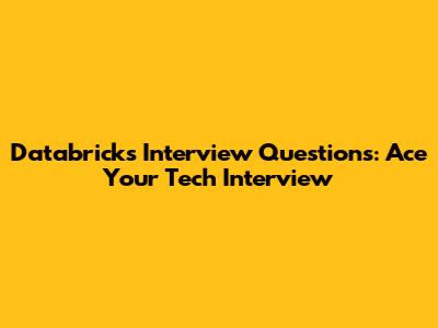 Databricks Interview Questions: Ace Your Tech Interview
