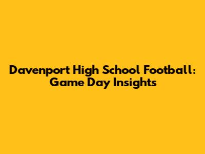 Davenport High School Football: Game Day Insights