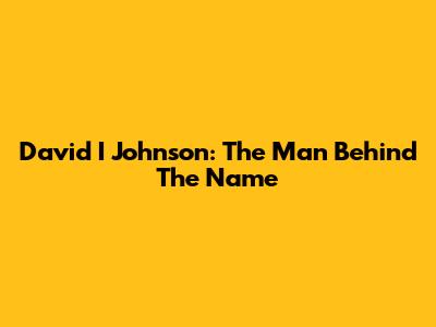 David I Johnson: The Man Behind The Name