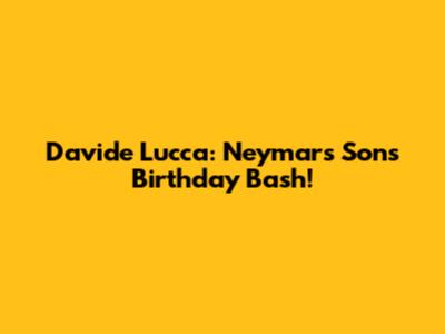Davide Lucca: Neymar's Son's Birthday Bash!