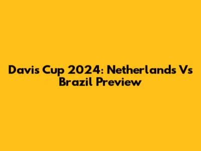Davis Cup 2024: Netherlands Vs Brazil Preview