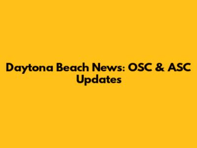 Daytona Beach News: OSC & ASC Updates