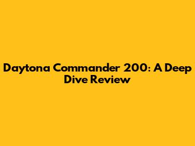 Daytona Commander 200: A Deep Dive Review