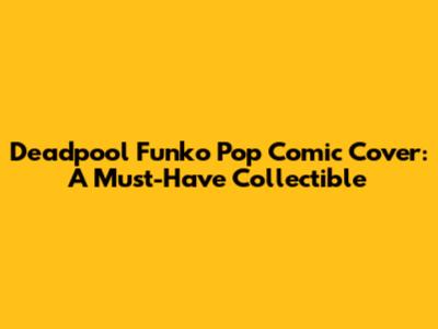 Deadpool Funko Pop Comic Cover: A Must-Have Collectible