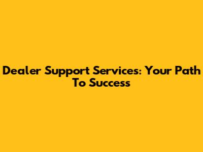 Dealer Support Services: Your Path To Success