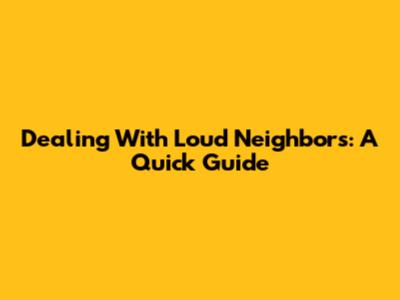 Dealing With Loud Neighbors: A Quick Guide